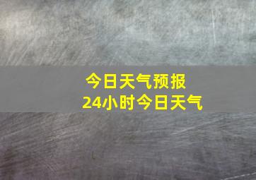 今日天气预报 24小时今日天气